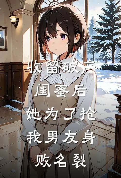 收留破产闺蜜后，她为了抢我男友身败名裂