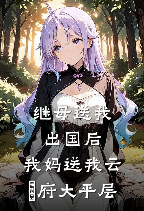 继母送我出国后,我妈送我云璟府大平层