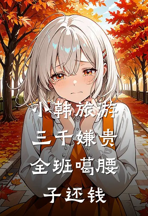 小韩旅游三千嫌贵，全班噶腰子还钱