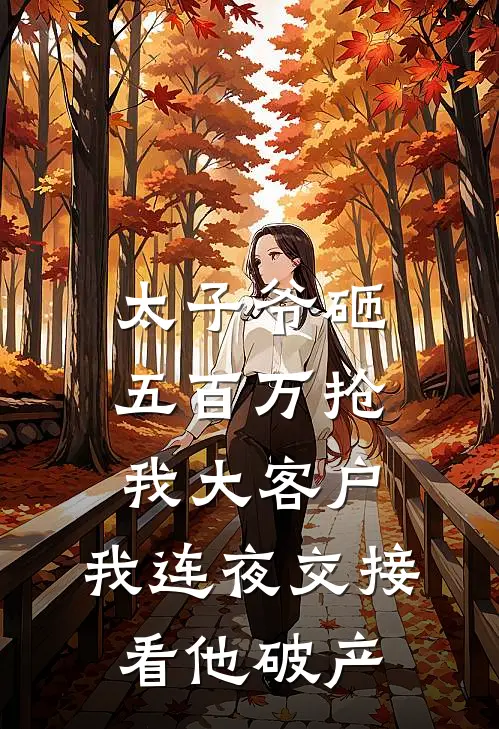 太子爷砸五百万抢我大客户，我连夜交接看他破产