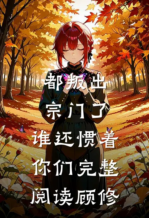 都叛出宗门了,谁还惯着你们完整阅读顾修