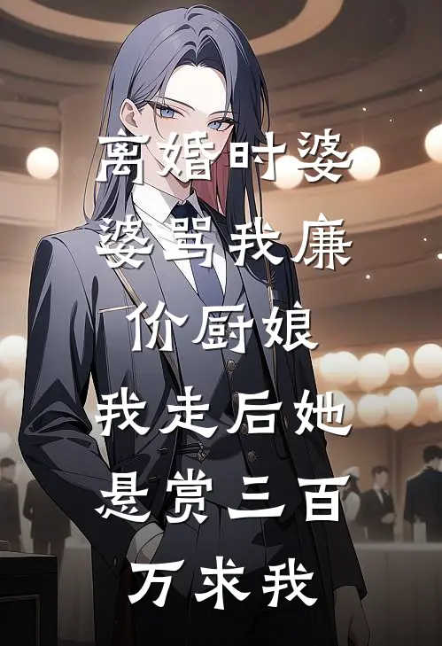 离婚时婆婆骂我廉价厨娘，我走后她悬赏三百万求我