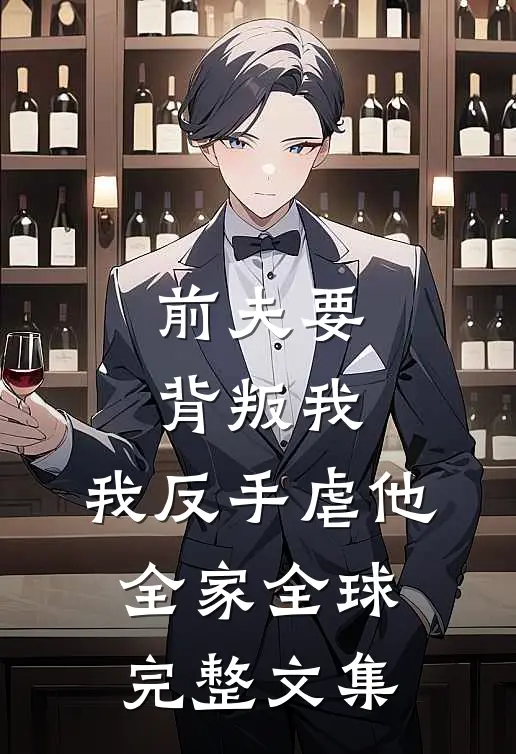 前夫要背叛我,我反手虐他全家全球完整文集