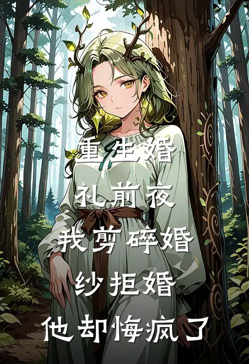 重生婚礼前夜，我剪碎婚纱拒婚，他却悔疯了