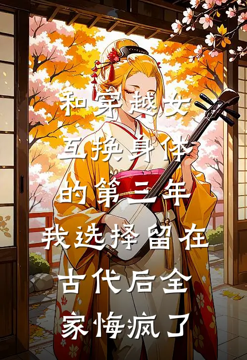 和穿越女互换身体的第三年，我选择留在古代后全家悔疯了