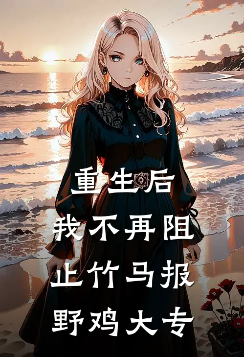 重生后，我不再阻止竹马报野鸡大专