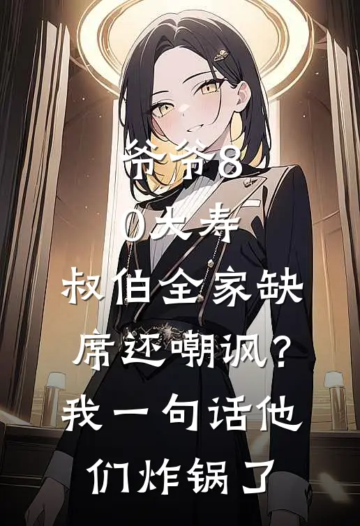 爷爷80大寿,叔伯全家缺席还嘲讽?我一句话他们炸锅了