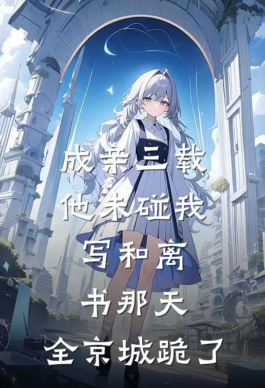 成亲三载他未碰我,写和离书那天,全京城跪了
