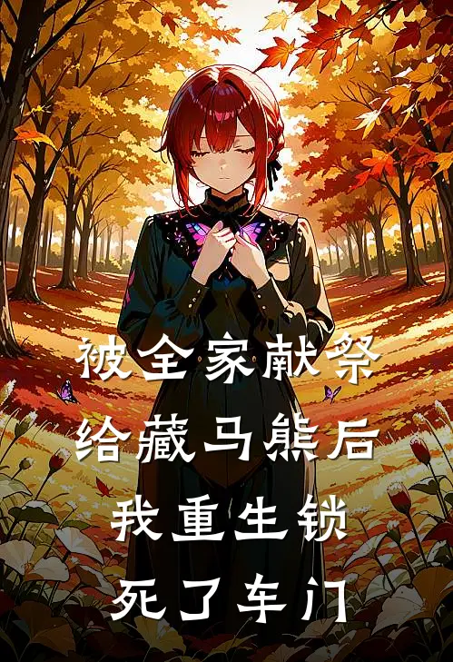 被全家献祭给藏马熊后，我重生锁死了车门