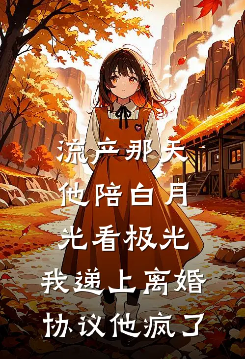 流产那天他陪白月光看极光,我递上离婚协议他疯了