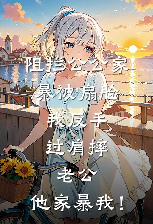 阻拦公公家暴被扇脸,我反手过肩摔,老公:他家暴我!