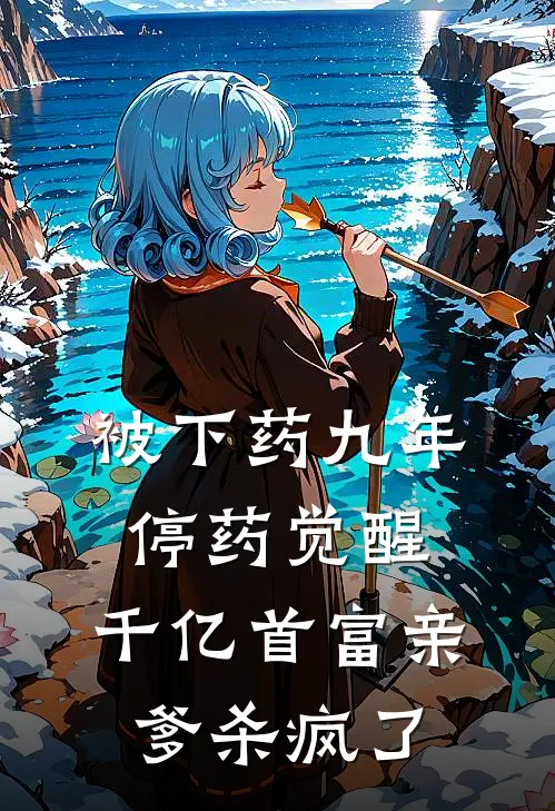 被下药九年,停药觉醒,千亿首富亲爹杀疯了