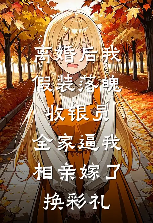 离婚后我假装落魄收银员,全家逼我相亲嫁了换彩礼