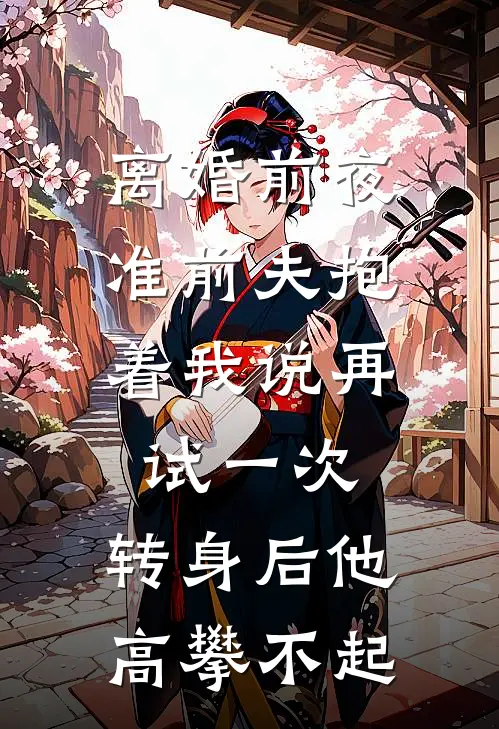 离婚前夜,准前夫抱着我说再试一次,转身后他高攀不起