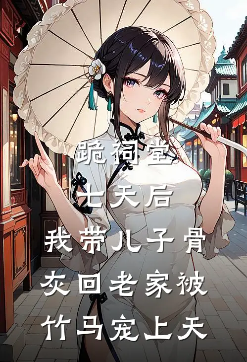 跪祠堂七天后，我带儿子骨灰回老家被竹马宠上天