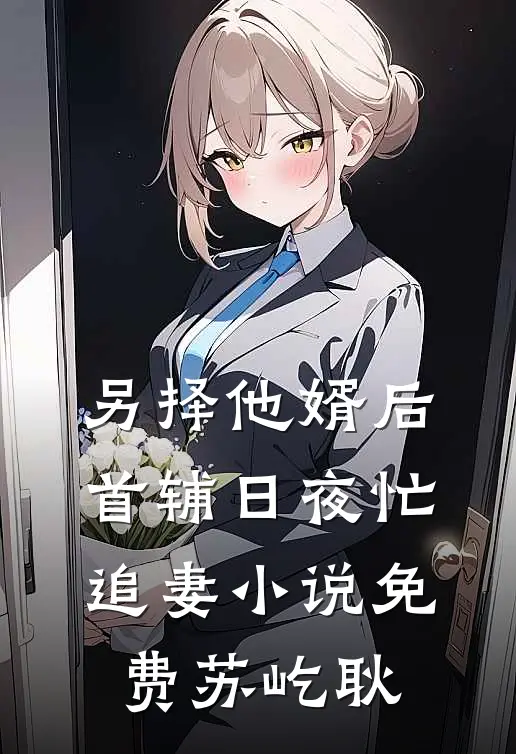 另择他婿后,首辅日夜忙追妻小说免费苏屹耿