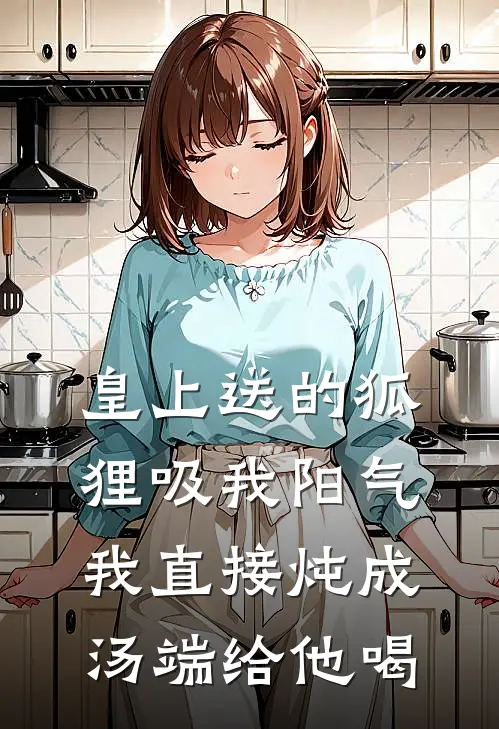 皇上送的狐狸吸我阳气，我直接炖成汤端给他喝