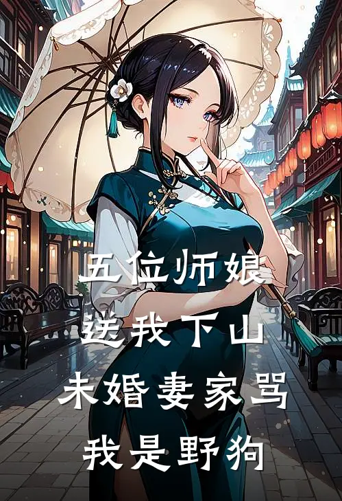 五位师娘送我下山,未婚妻家骂我是野狗