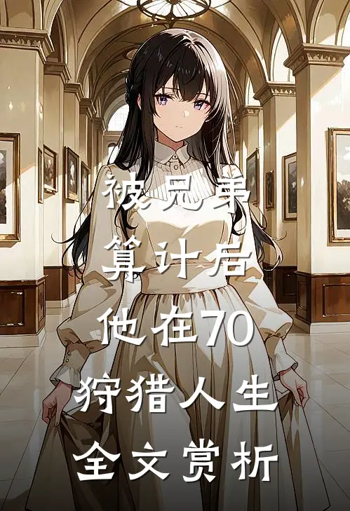 被兄弟算计后,他在70狩猎人生全文赏析