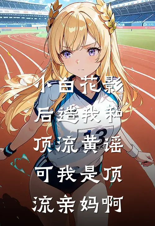 小白花影后造我和顶流黄谣,可我是顶流亲妈啊