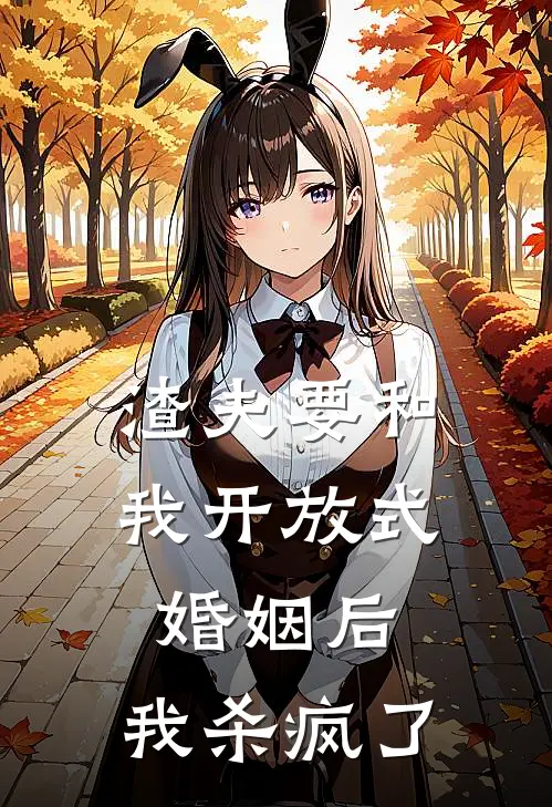渣夫要和我开放式婚姻后，我杀疯了