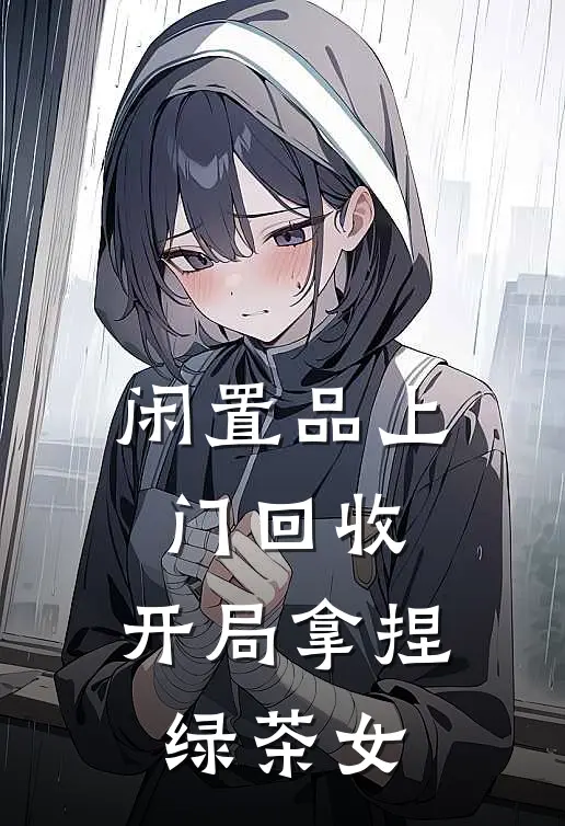 闲置品上门回收：开局拿捏绿茶女