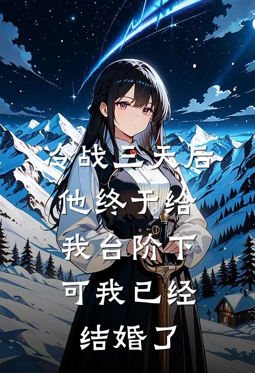 冷战三天后他终于给我台阶下，可我已经结婚了
