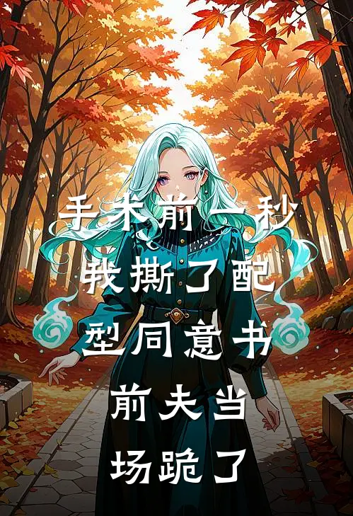 手术前一秒我撕了配型同意书,前夫当场跪了