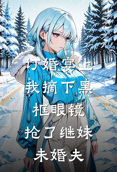 订婚宴上,我摘下黑框眼镜,抢了继妹未婚夫