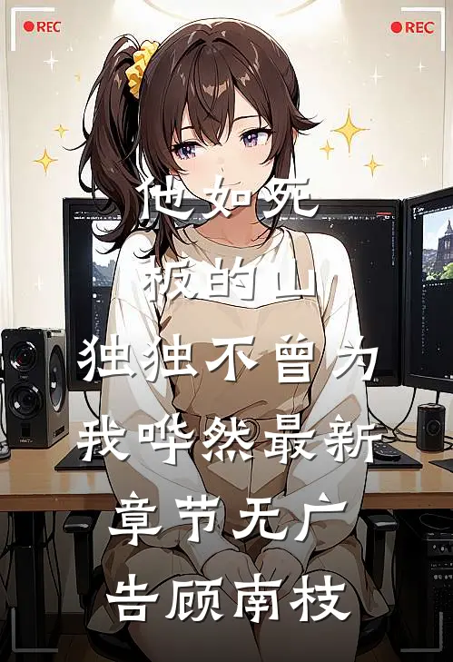 他如死板的山,独独不曾为我哗然最新章节无广告顾南枝