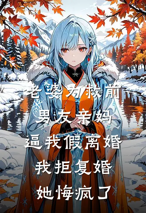 老婆为救前男友亲妈，逼我假离婚，我拒复婚她悔疯了