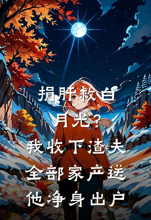 捐肝救白月光？我收下渣夫全部家产，送他净身出户