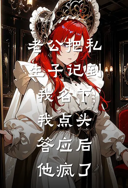 老公把私生子记到我名下，我点头答应后，他疯了