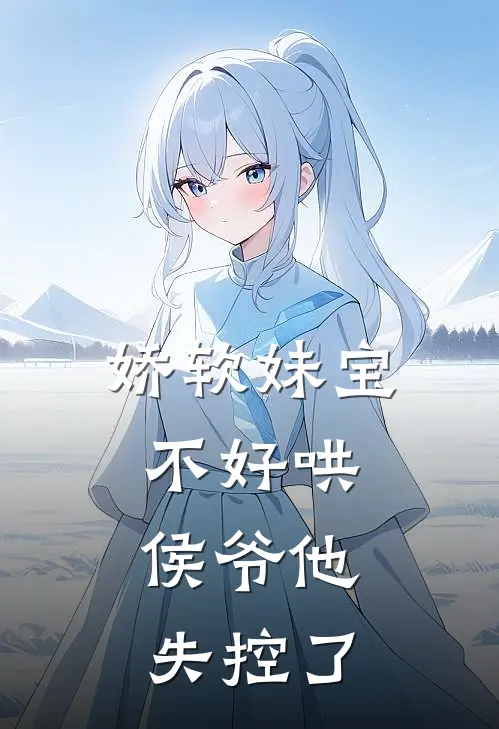 娇软妹宝不好哄，侯爷他失控了