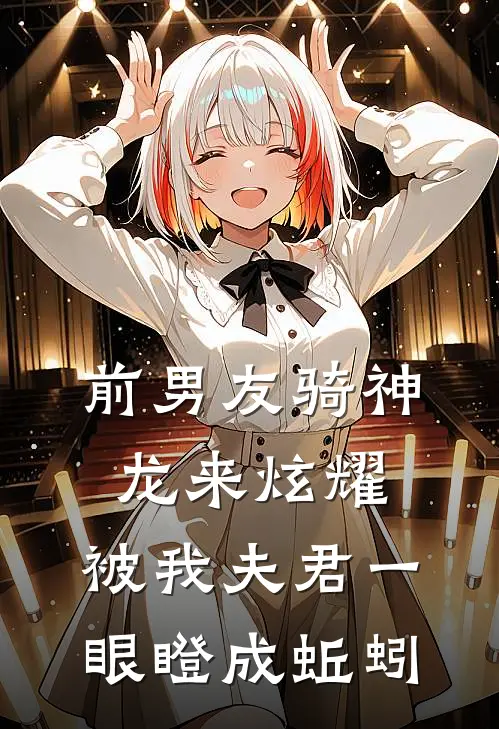 前男友骑神龙来炫耀,被我夫君一眼瞪成蚯蚓