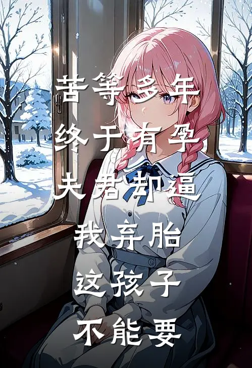 苦等多年终于有孕,夫君却逼我弃胎:这孩子不能要