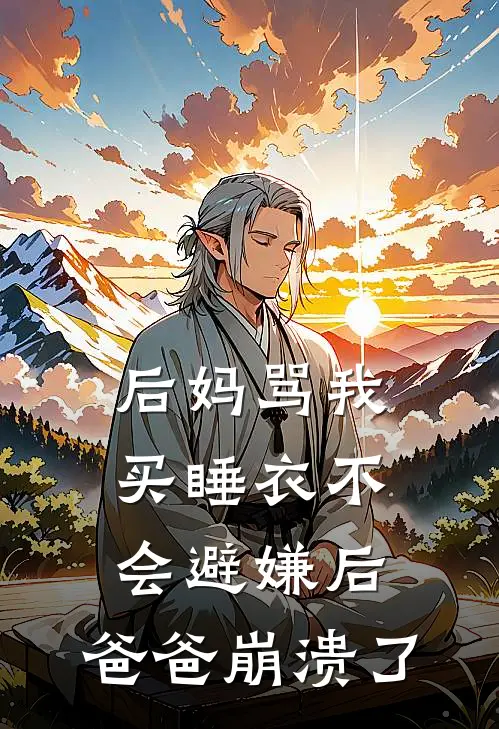 后妈骂我买睡衣不会避嫌后，爸爸崩溃了