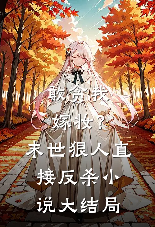 敢贪我嫁妆？末世狠人直接反杀小说大结局