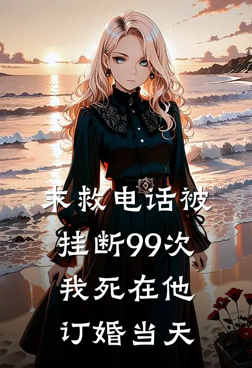 求救电话被挂断99次，我死在他订婚当天