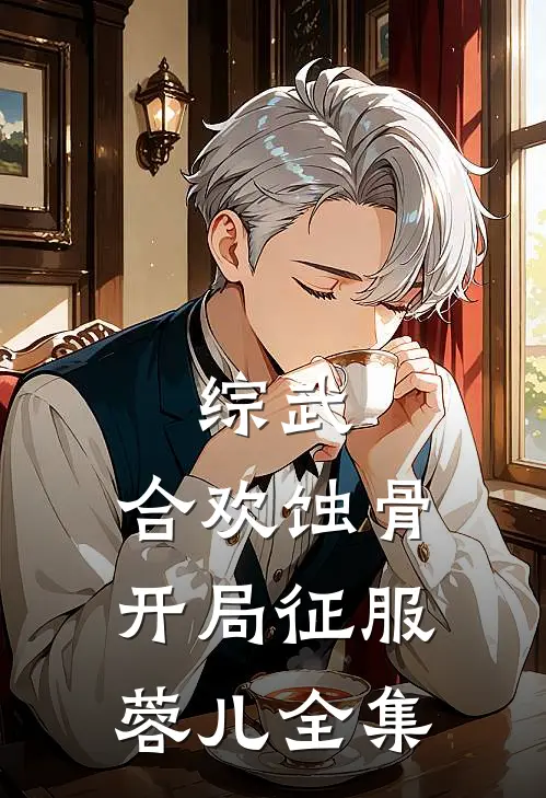综武:合欢蚀骨,开局征服蓉儿全集