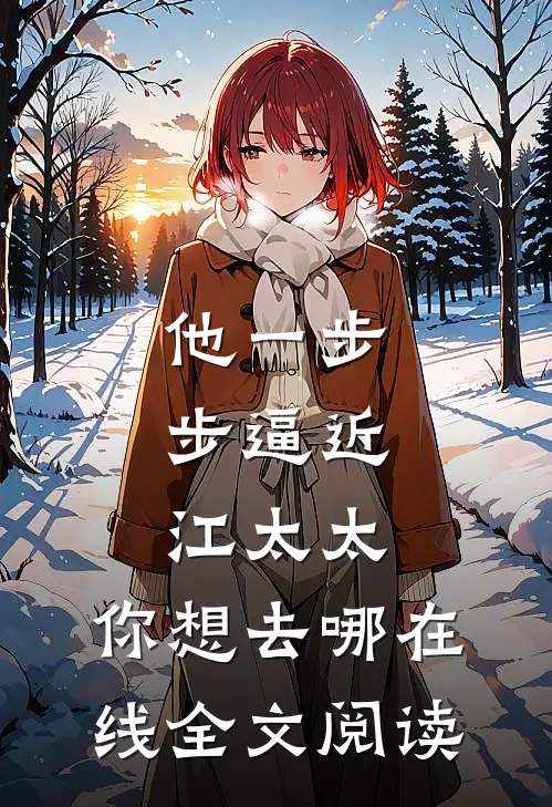他一步步逼近:江太太,你想去哪在线全文阅读