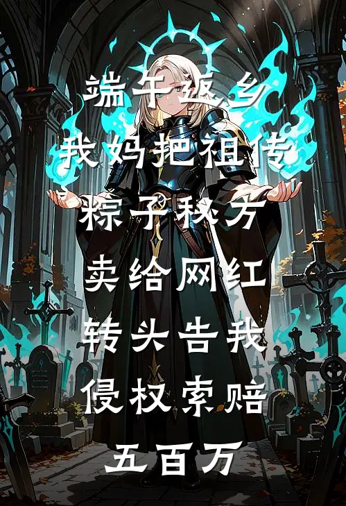 端午返乡，我妈把祖传粽子秘方卖给网红，转头告我侵权索赔五百万