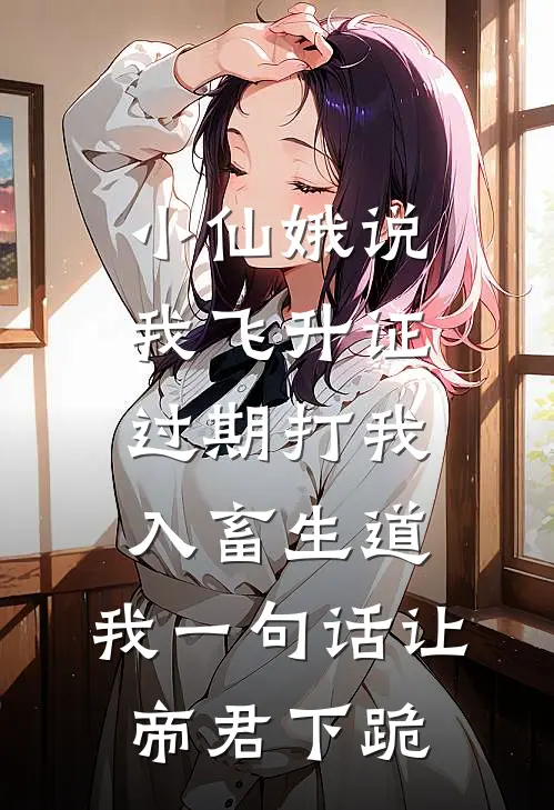 小仙娥说我飞升证过期打我入畜生道，我一句话让帝君下跪