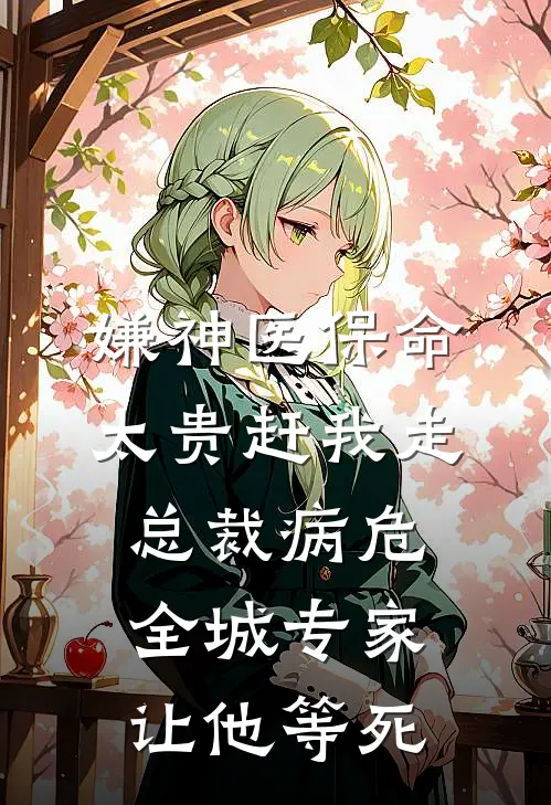 嫌神医保命太贵赶我走，总裁病危全城专家让他等死