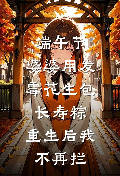 端午节,婆婆用发霉花生包长寿粽,重生后我不再拦