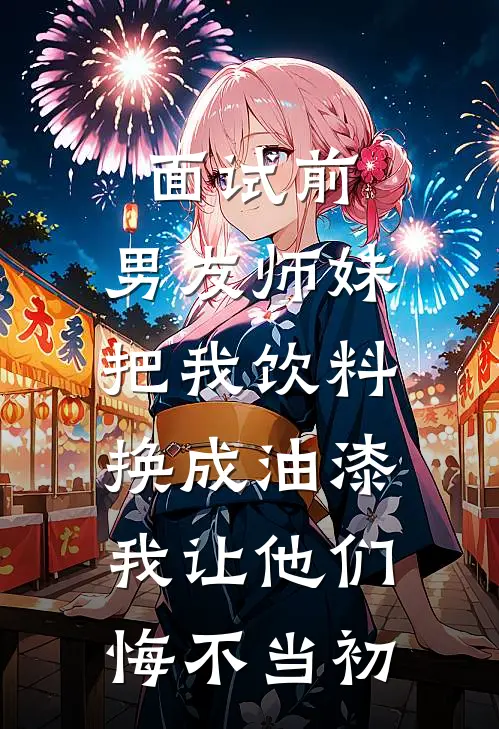 面试前，男友师妹把我饮料换成油漆，我让他们悔不当初