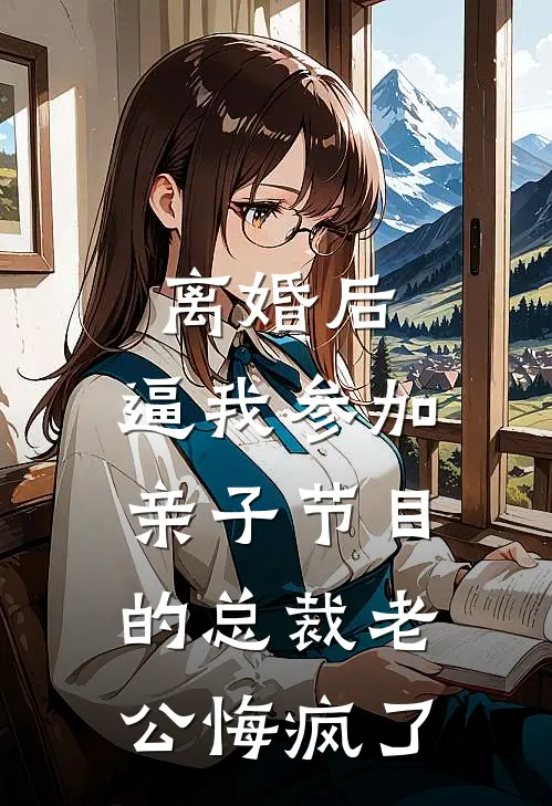 离婚后，逼我参加亲子节目的总裁老公悔疯了