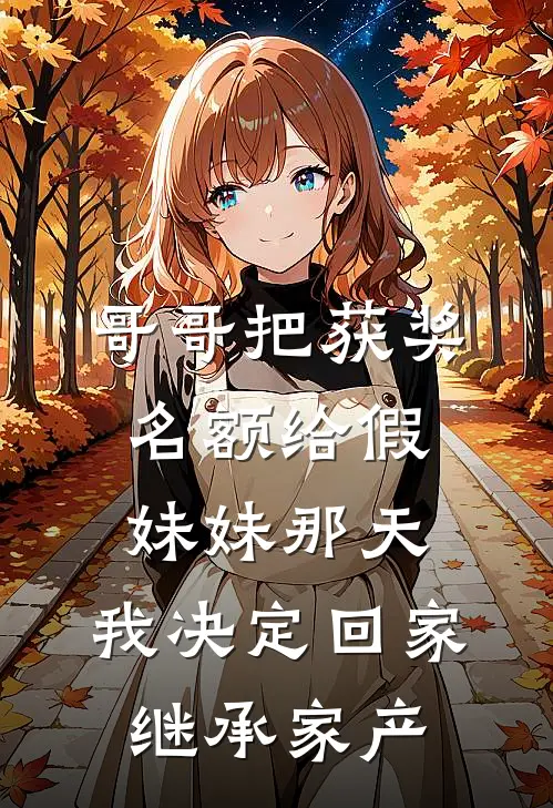 哥哥把获奖名额给假妹妹那天，我决定回家继承家产