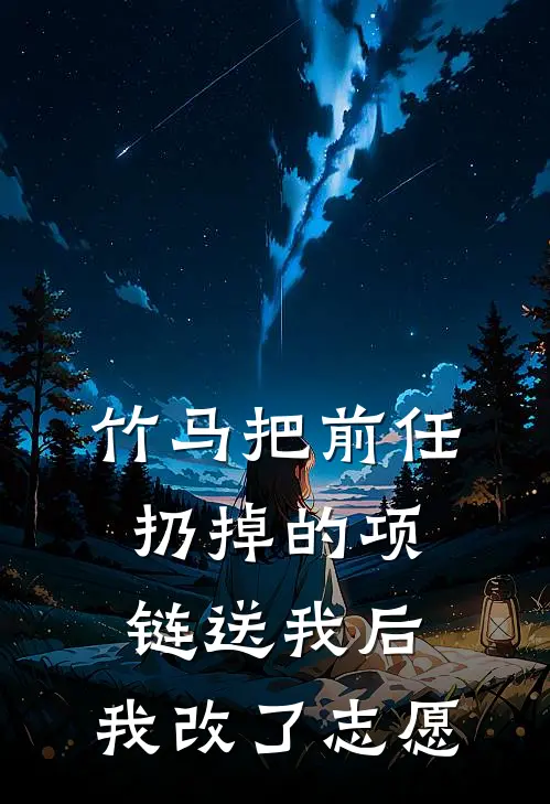 竹马把前任扔掉的项链送我后,我改了志愿