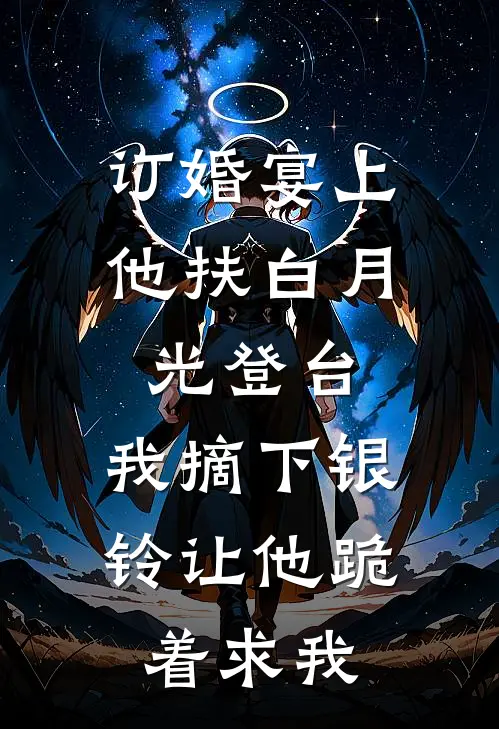 订婚宴上他扶白月光登台，我摘下银铃让他跪着求我
